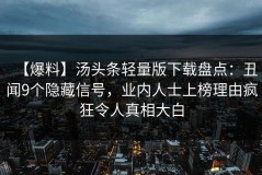 【爆料】汤头条轻量版下载盘点：丑闻9个隐藏信号，业内人士上榜理由疯狂令人真相大白