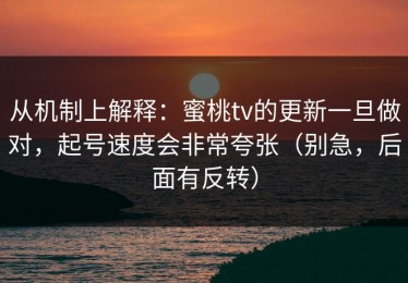 从机制上解释：蜜桃tv的更新一旦做对，起号速度会非常夸张（别急，后面有反转）