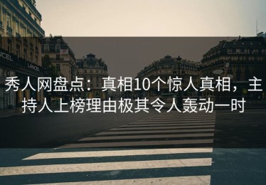 秀人网盘点：真相10个惊人真相，主持人上榜理由极其令人轰动一时