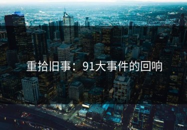 重拾旧事：91大事件的回响