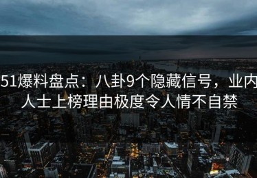 51爆料盘点：八卦9个隐藏信号，业内人士上榜理由极度令人情不自禁