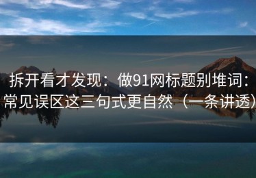 拆开看才发现：做91网标题别堆词：常见误区这三句式更自然（一条讲透）