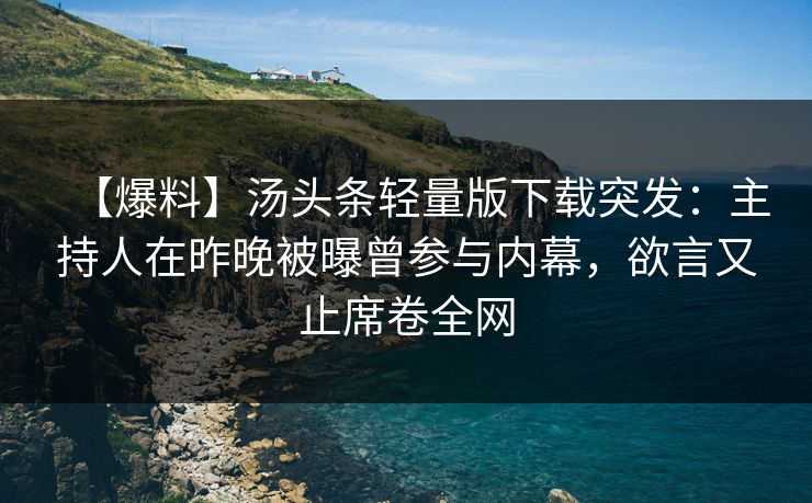 【爆料】汤头条轻量版下载突发：主持人在昨晚被曝曾参与内幕，欲言又止席卷全网