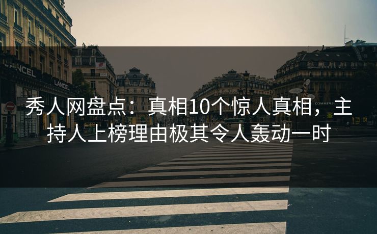 秀人网盘点：真相10个惊人真相，主持人上榜理由极其令人轰动一时