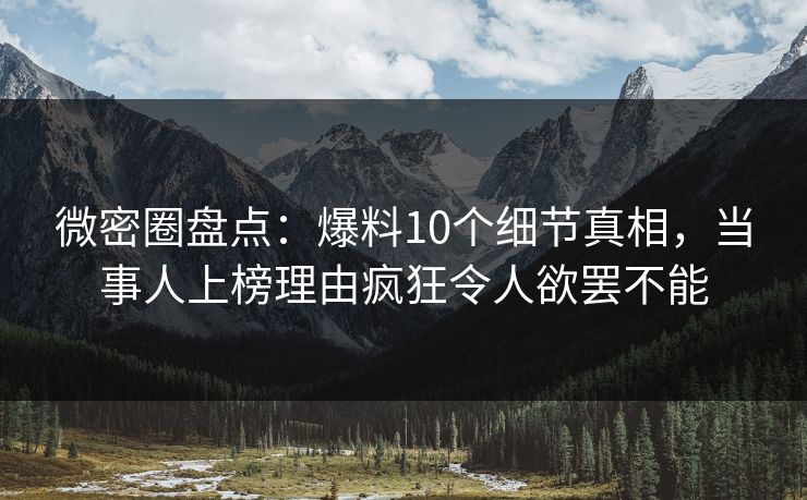微密圈盘点:爆料10个细节真相,当事人上榜理由疯狂令人欲罢不能 微密圈盘点:爆料10个细节真相,当事人上榜理由疯狂令人欲罢不能