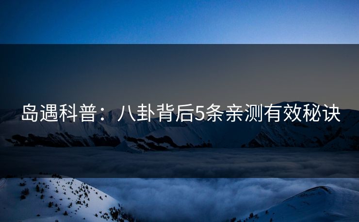 岛遇科普：八卦背后5条亲测有效秘诀