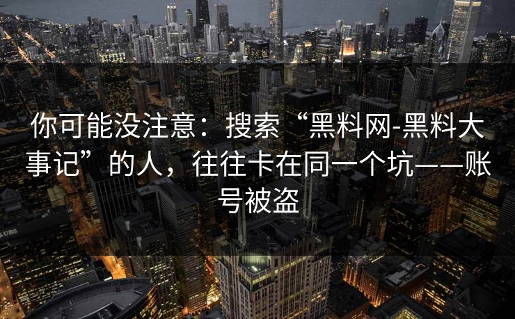 你可能没注意:搜索“黑料网-黑料大事记”的人,往往卡在同一个坑——账号被盗 你可能没注意:搜索“黑料网-黑料大事记”的人,往往卡在同一个坑——账号被盗