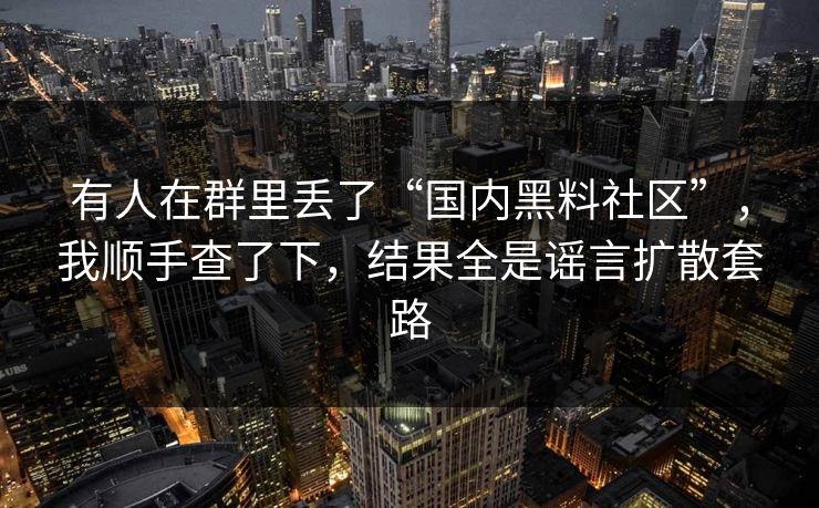 有人在群里丢了“国内黑料社区”，我顺手查了下，结果全是谣言扩散套路