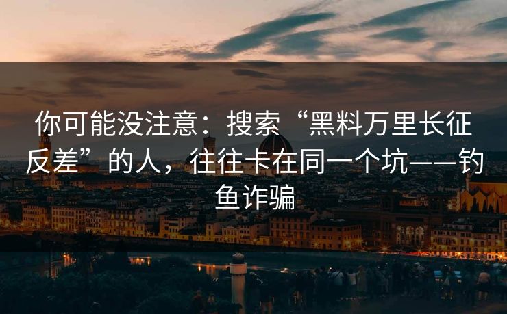 你可能没注意:搜索“黑料万里长征反差”的人,往往卡在同一个坑——钓鱼诈骗 你可能没注意:搜索“黑料万里长征反差”的人,往往卡在同一个坑——钓鱼诈骗