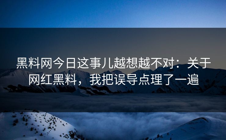 黑料网今日这事儿越想越不对:关于网红黑料,我把误导点理了一遍 黑料网今日这事儿越想越不对:关于网红黑料,我把误导点理了一遍