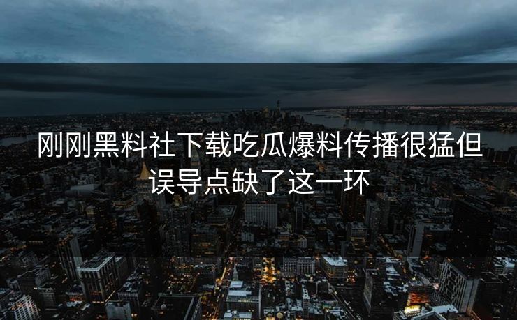 刚刚黑料社下载吃瓜爆料传播很猛但误导点缺了这一环 刚刚黑料社下载吃瓜爆料传播很猛但误导点缺了这一环